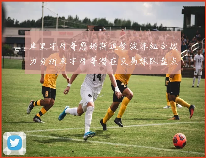 库里字母哥詹姆斯追梦波津组合战力分析及字母哥潜在交易球队盘点