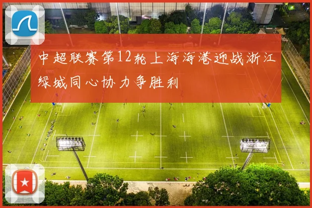 中超联赛第12轮上海海港迎战浙江绿城同心协力争胜利