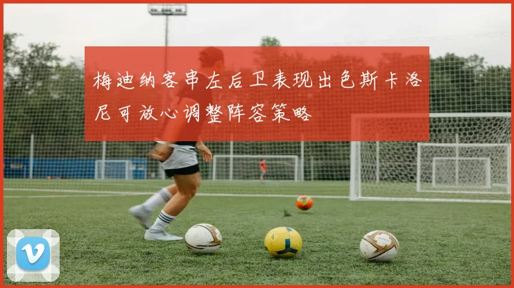 梅迪纳客串左后卫表现出色斯卡洛尼可放心调整阵容策略