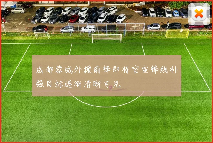 成都蓉城外援前锋即将官宣锋线补强目标逐渐清晰可见