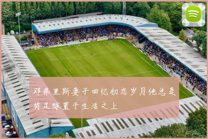 邓弗里斯妻子回忆初恋岁月他总是将足球置于生活之上