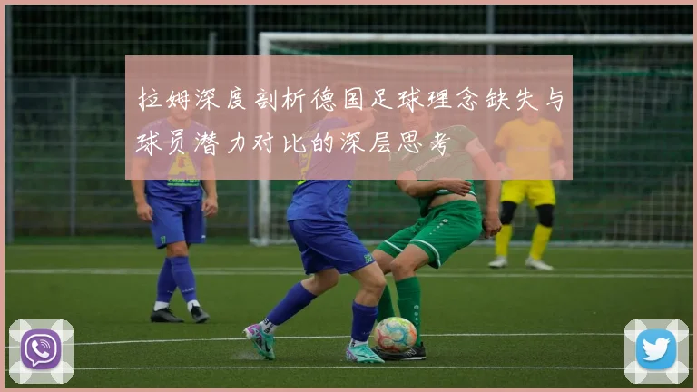拉姆深度剖析德国足球理念缺失与球员潜力对比的深层思考