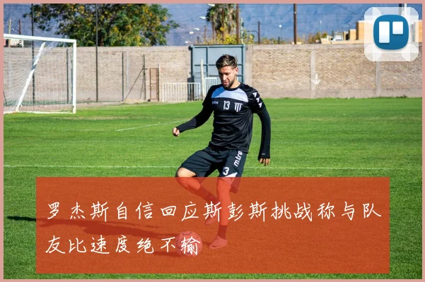 罗杰斯自信回应斯彭斯挑战称与队友比速度绝不输