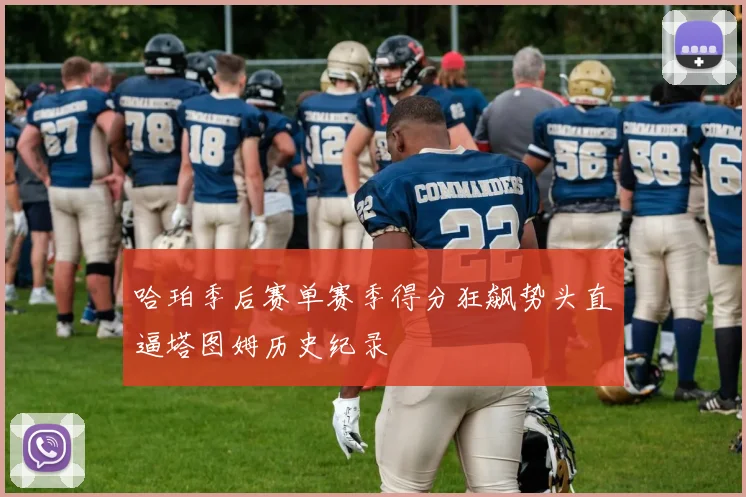 哈珀季后赛单赛季得分狂飙势头直逼塔图姆历史纪录