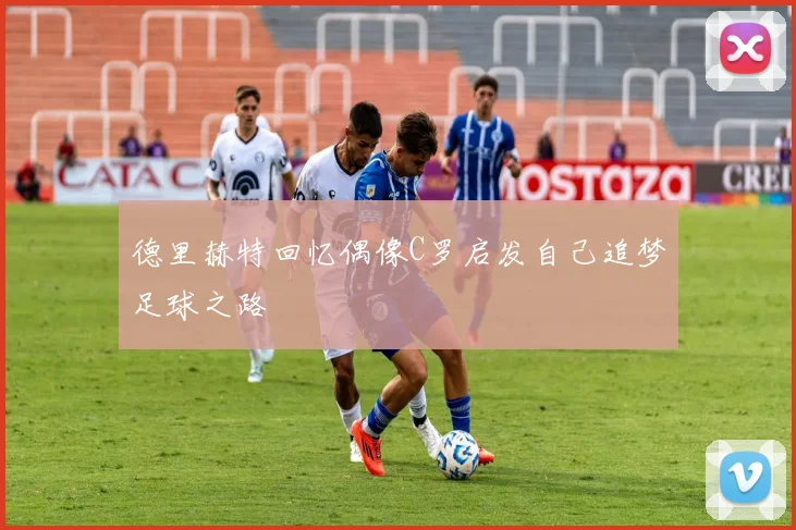 德里赫特回忆偶像C罗启发自己追梦足球之路