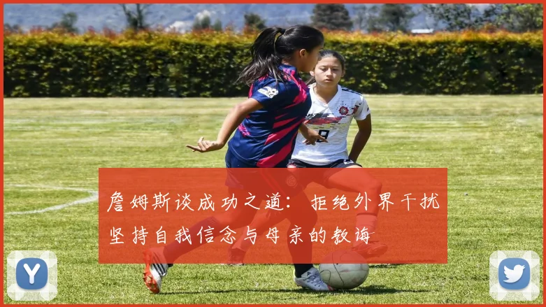 詹姆斯谈成功之道：拒绝外界干扰坚持自我信念与母亲的教诲